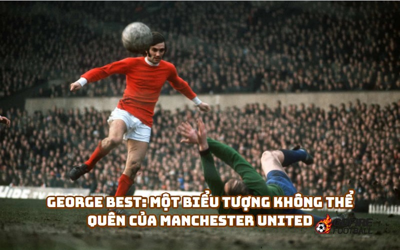 George Best: Một Biểu Tượng Không Thể Quên Của Manchester United (1963-1974)