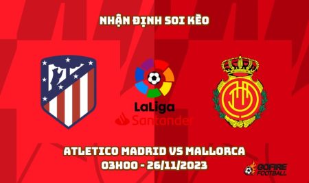 Nhận định soi kèo Atletico Madrid vs Mallorca 03h00 – 26/11/2023