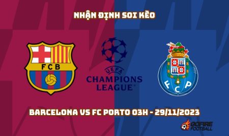Nhận định soi kèo Barcelona vs FC Porto 03h – 29/11/2023