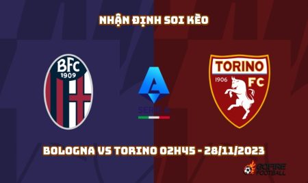 Nhận định soi kèo Bologna vs Torino 02h45 – 28/11/2023