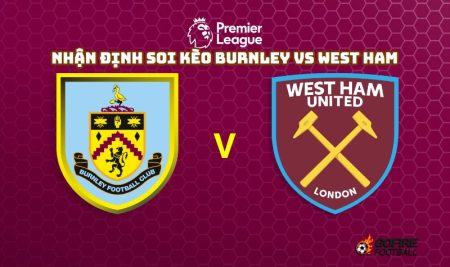 Nhận định soi kèo Burnley vs West Ham 22h – 25/11/2023