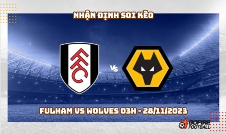 Nhận định soi kèo Fulham vs Wolves 03h – 28/11/2023