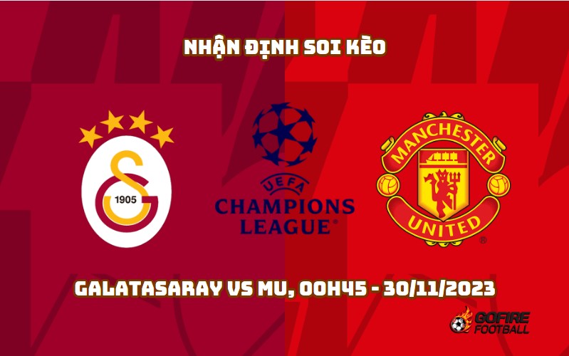 Nhận định soi kèo Galatasaray vs MU, 00h45 – 30/11/2023