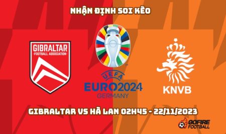 Nhận định soi kèo Gibraltar vs Hà Lan 02h45 – 22/11/2023