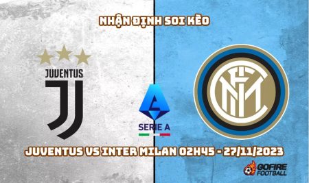 Nhận định soi kèo Juventus vs Inter Milan 02h45 – 27/11/2023