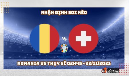 Nhận định soi kèo Romania vs Thụy Sĩ 02h45 – 22/11/2023