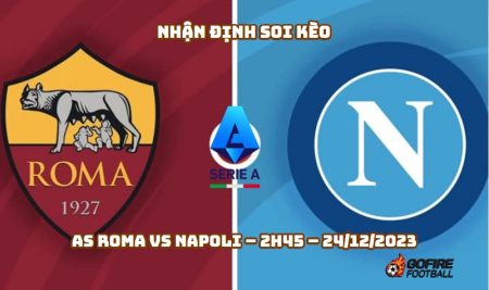 Nhận định ⭐ Soi kèo AS Roma vs Napoli – 2h45 – 24/12/2023