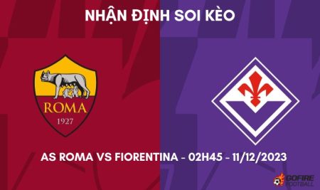 Nhận định ⚡ Soi kèo AS Roma vs Fiorentina – 02h45 – 11/12/2023