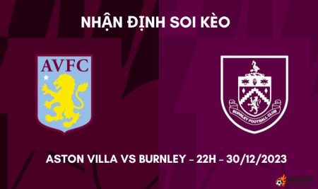 Nhận định ⭐ Soi kèo Aston Villa vs Burnley – 22h – 30/12/2023