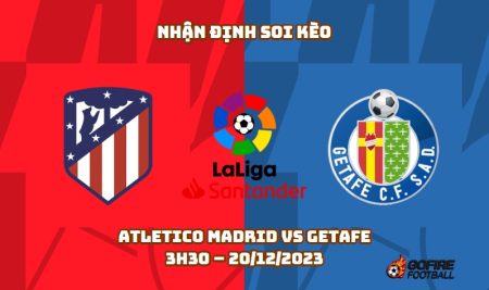 Nhận định ⭐ Soi kèo Atletico Madrid vs Getafe – 3h30 – 20/12/2023