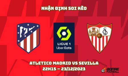 Nhận định ⭐ Soi kèo Atletico Madrid vs Sevilla – 22h15 – 23/12/2023