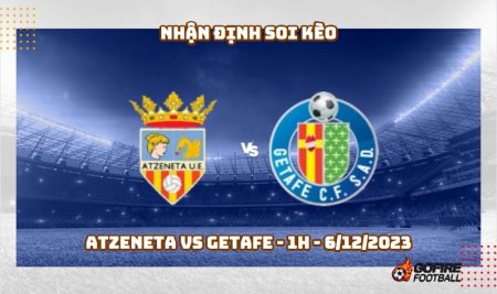 Nhận định soi kèo Atzeneta vs Getafe – 1h – 6/12/2023