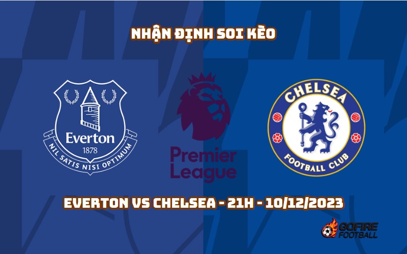 Nhận định ⚡ Soi kèo Everton vs Chelsea – 21h – 10/12/2023