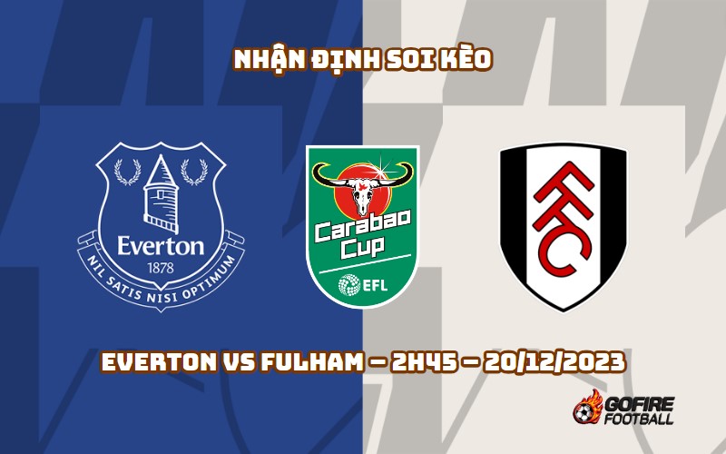 Nhận định ⭐ Soi kèo Everton vs Fulham – 2h45 – 20/12/2023