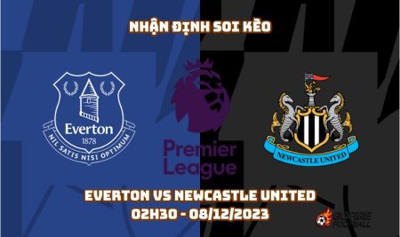 Nhận định soi kèo Everton vs Newcastle United – 02h30 – 08/12/2023