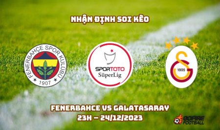 Nhận định ⭐ Soi kèo Fenerbahce vs Galatasaray – 23h – 24/12/2023