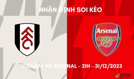 Nhận định ⭐ Soi kèo Fulham vs Arsenal – 21h – 31/12/2023