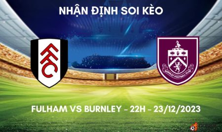 Nhận định ⭐ Soi kèo Fulham vs Burnley – 22h – 23/12/2023