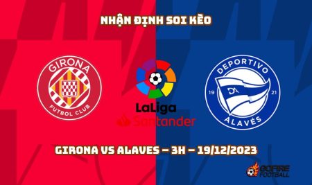 Nhận định ⭐ Soi kèo Girona vs Alaves – 3h – 19/12/2023