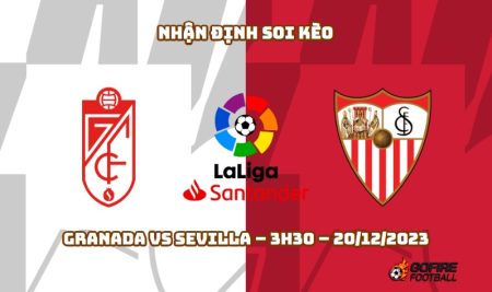 Nhận định ⭐ Soi kèo Granada vs Sevilla – 3h30 – 20/12/2023