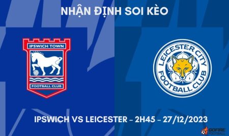 Nhận định ⭐ Soi kèo Ipswich vs Leicester – 2h45 – 27/12/2023