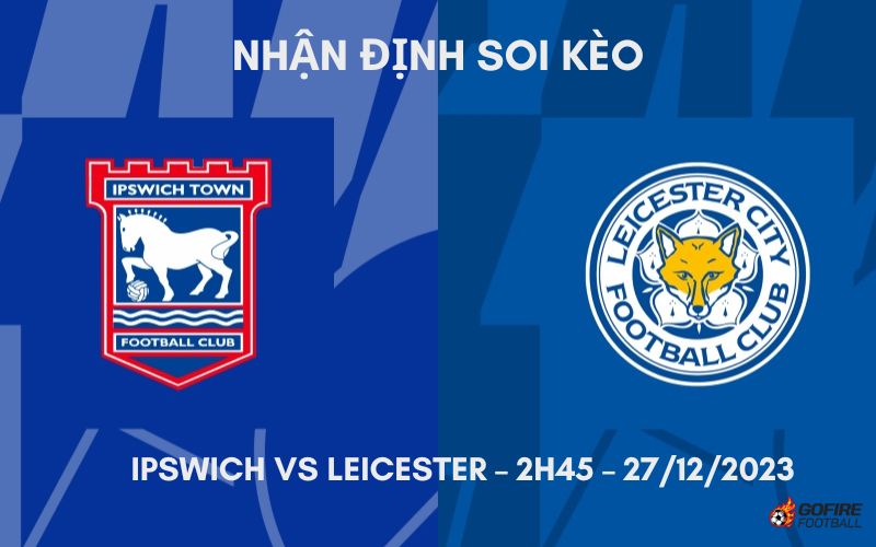 Nhận định ⭐ Soi kèo Ipswich vs Leicester – 2h45 – 27/12/2023