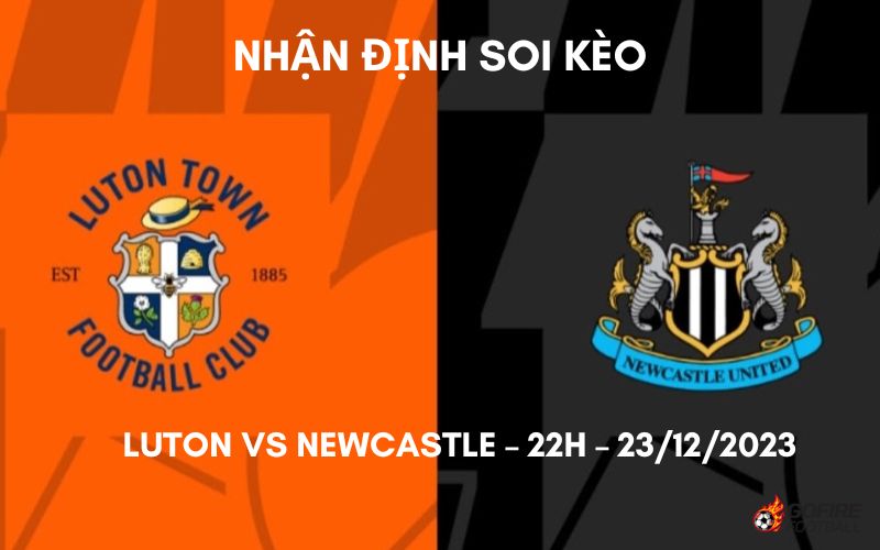 Nhận định ⭐ Soi kèo Luton vs Newcastle – 22h – 23/12/2023