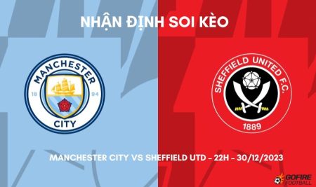 Nhận định ⭐ Soi kèo Manchester City vs Sheffield Utd – 22h – 30/12/2023