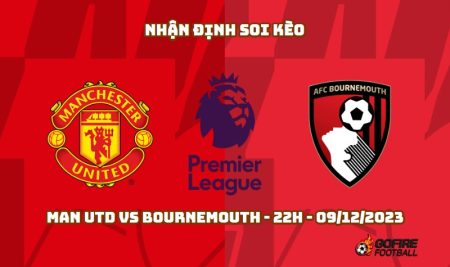 Nhận định ⚡ Soi kèo Man Utd vs Bournemouth – 22h – 09/12/2023