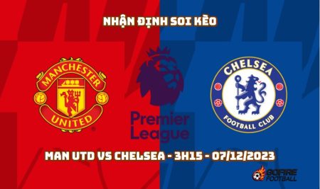 Nhận định soi kèo Man Utd vs Chelsea – 3h15 – 07/12/2023