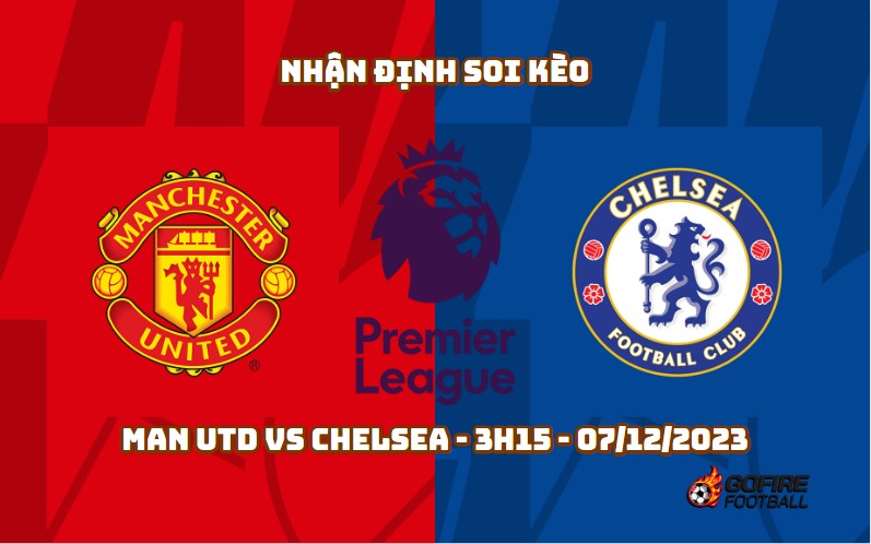 Nhận định soi kèo Man Utd vs Chelsea – 3h15 – 07/12/2023