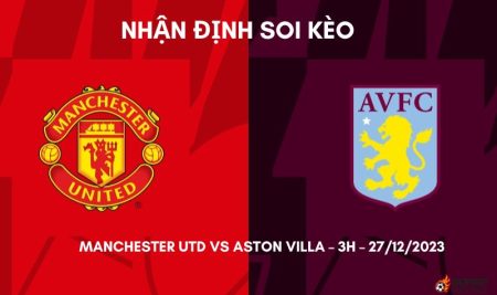 Nhận định ⭐ Soi kèo Manchester Utd vs Aston Villa – 3h – 27/12/2023