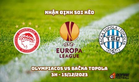 Nhận định ⚡ Soi kèo Olympiacos vs Bačka Topola – 3h – 15/12/2023
