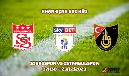 Nhận định ⭐ Soi kèo Sivasspor vs Istanbulspor – 17h30 – 23/12/2023