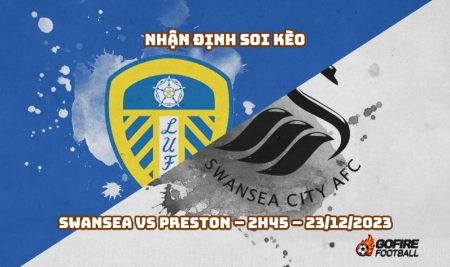 Nhận định ⭐ Soi kèo Swansea vs Preston – 2h45 – 23/12/2023