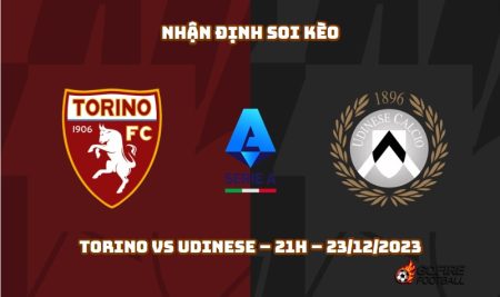 Nhận định ⭐ Soi kèo Torino vs Udinese – 21h – 23/12/2023