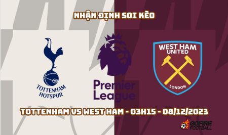 Nhận định soi kèo Tottenham vs West Ham – 03h15 – 08/12/2023