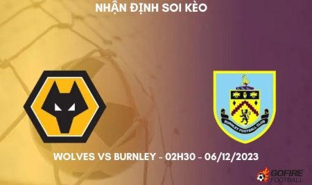 Nhận định soi kèo Wolves vs Burnley – 02h30 – 06/12/2023