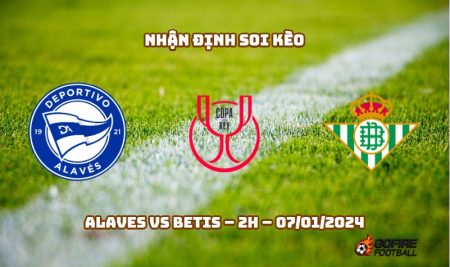 Nhận định ⭐ Soi kèo Alaves vs Betis – 2h – 07/01/2024