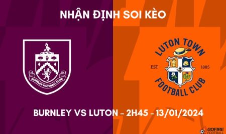 Nhận định ⭐ Soi kèo Burnley vs Luton – 2h45 – 13/01/2024