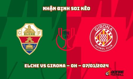 Nhận định ⭐ Soi kèo Elche vs Girona – 0h – 07/01/2024