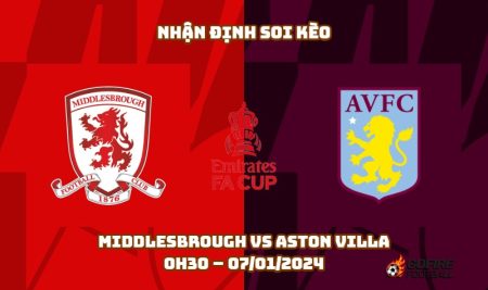 Nhận định ⭐ Soi kèo Middlesbrough vs Aston Villa – 0h30 – 07/01/2024