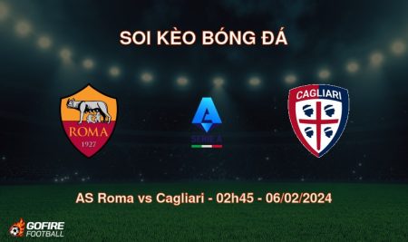 Soi kèo bóng đá AS Roma vs Cagliari – 02h45 – 06/02/2024