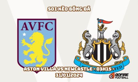 Soi kèo bóng đá Aston Villa vs Newcastle – 03h15 – 31/01/2024