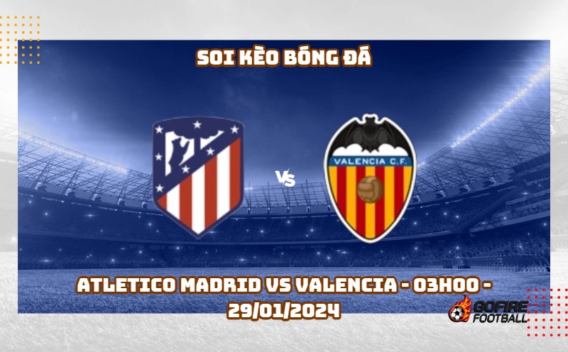 Soi kèo bóng đá Atletico Madrid vs Valencia – 03h00 – 29/01/2024