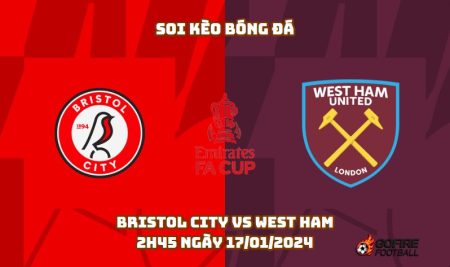 Soi kèo bóng đá Bristol City vs West Ham – 2h45 ngày 17/01/2024