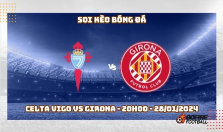 Soi kèo bóng đá Celta Vigo vs Girona – 20h00 – 28/01/2024