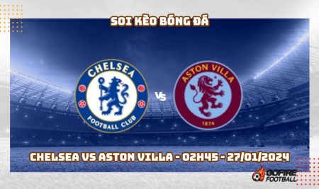 Soi kèo bóng đá Chelsea vs Aston Villa – 02h45 – 27/01/2024