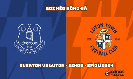 Soi kèo bóng đá Everton vs Luton – 22h00 – 27/01/2024