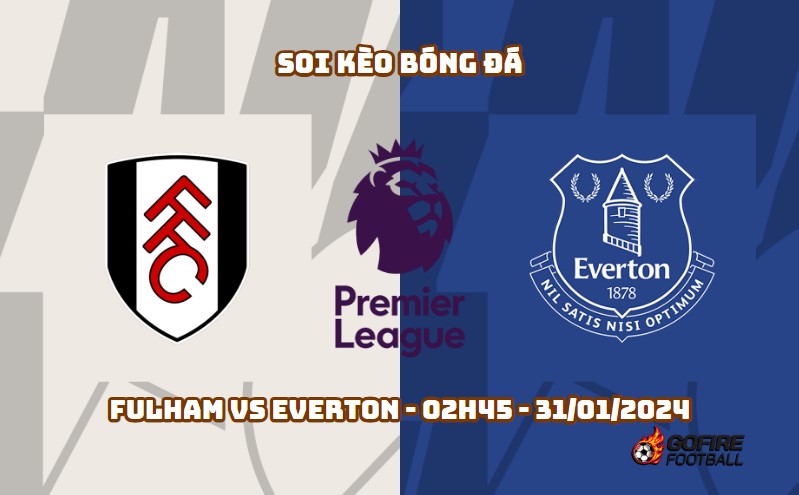 Soi kèo bóng đá Fulham vs Everton – 02h45 – 31/01/2024